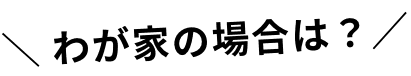 わが家の場合は？